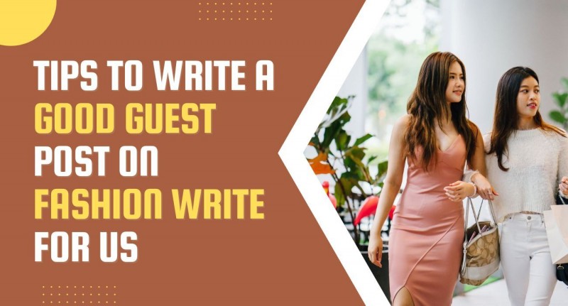 Tips To Write A Good Guest Post On Fashion Write For Us