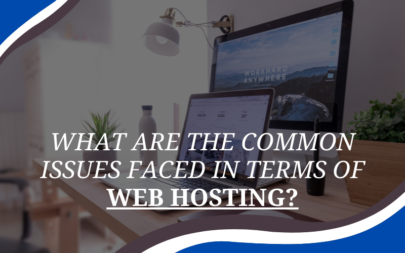 What Are The Common Issues Faced In Terms Of Web Hosting?